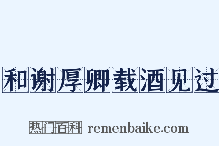 和谢厚卿载酒见过是什么意思的图片
